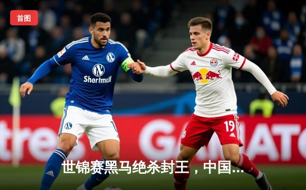 世锦赛黑马绝杀封王，中国新星周跃龙惜败无缘决赛