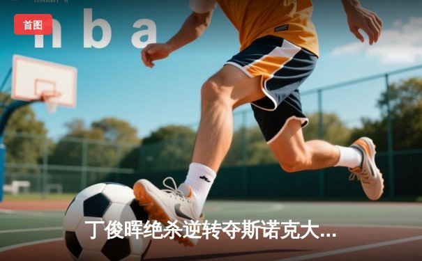 丁俊晖绝杀逆转夺斯诺克大师赛冠军，中国台球再创辉煌