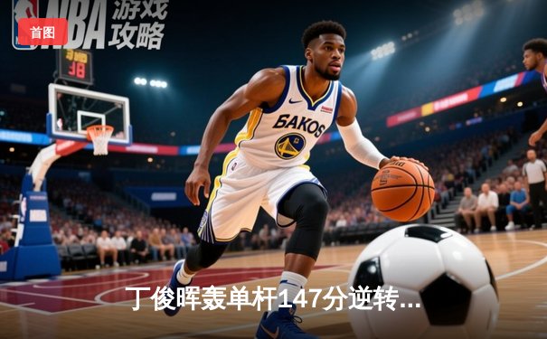 丁俊晖轰单杆147分逆转夺冠，世界斯诺克大奖赛再创新纪录