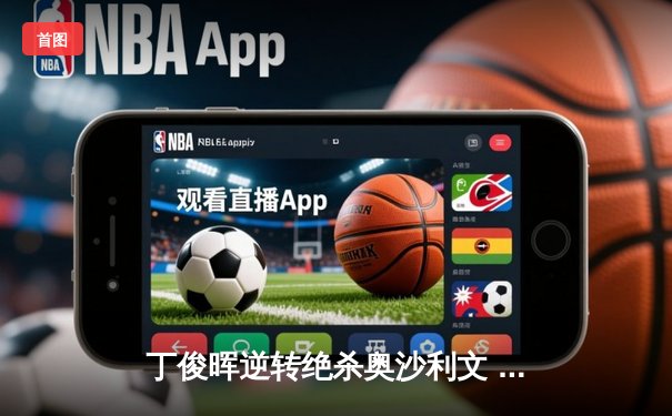 丁俊晖逆转绝杀奥沙利文 台球中国赛掀起高潮