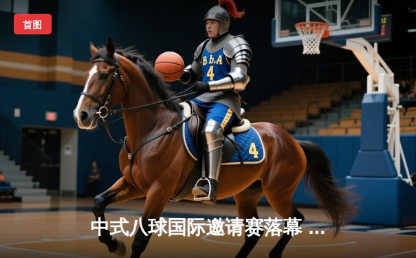 中式八球国际邀请赛落幕 李明绝杀夺冠创赛季最高分纪录