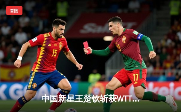 中国新星王楚钦斩获WTT男子总决赛桂冠 4-0完胜奥恰洛夫展现统治力