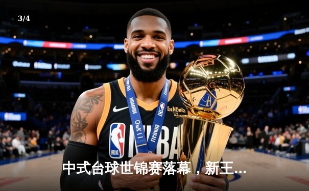 中式台球世锦赛落幕，新王登基老将饮恨，中国军团包揽四强 - 3