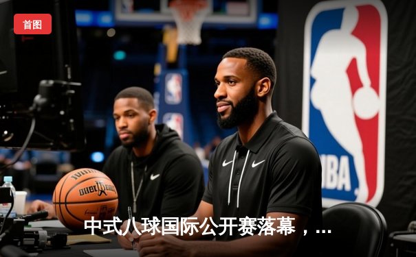 中式八球国际公开赛落幕，新星王楚钦逆转夺冠创历史