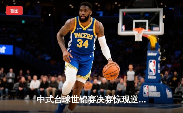 中式台球世锦赛决赛惊现逆转绝杀 新星王楚钦决胜局黑八定乾坤