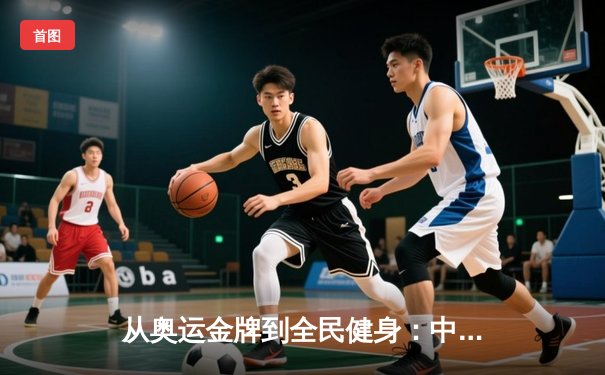 从奥运金牌到全民健身：中国体育的转型之路与未来挑战
