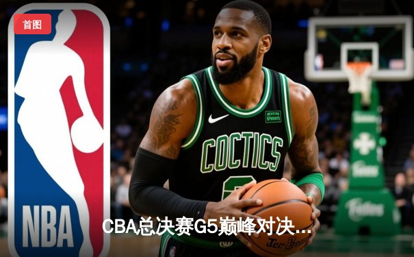 CBA总决赛G5巅峰对决：辽宁本钢加时险胜广东宏远，赵继伟33分加冕FMVP
