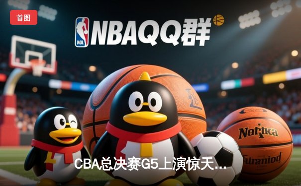 CBA总决赛G5上演惊天逆转 辽宁本钢加时险胜广东宏远成功卫冕