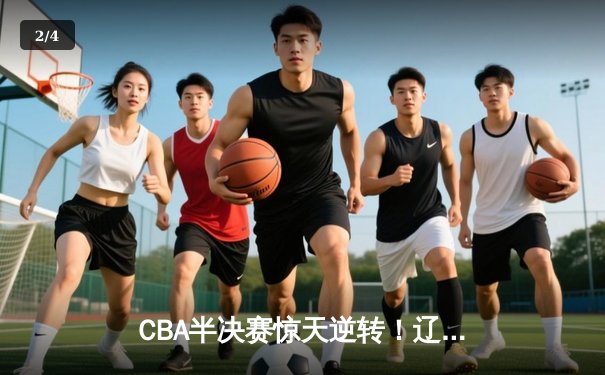 CBA半决赛惊天逆转！辽宁本钢加时险胜广东宏远，赵继伟砍下35分创生涯新高 - 2